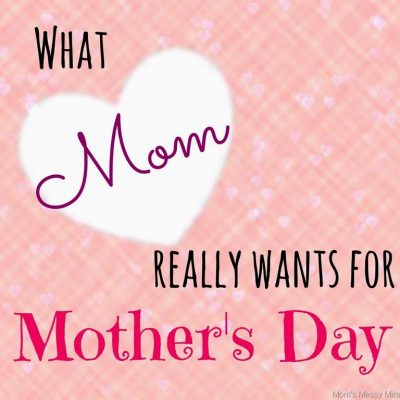 What Mom Really Wants for Mother’s Day