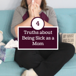 4 Truths about Being Sick as a Mom