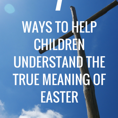 7 Ways to Help Children Understand the True Meaning of Easter